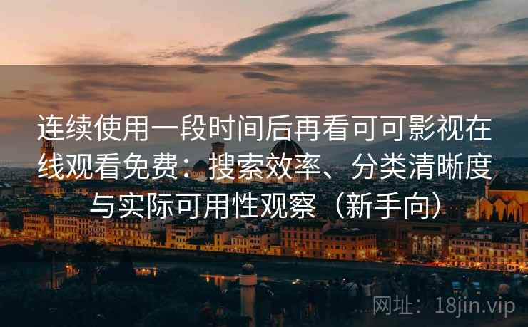 连续使用一段时间后再看可可影视在线观看免费：搜索效率、分类清晰度与实际可用性观察（新手向）