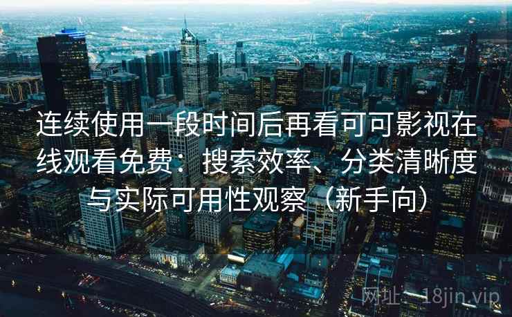 连续使用一段时间后再看可可影视在线观看免费：搜索效率、分类清晰度与实际可用性观察（新手向）