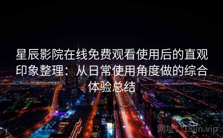 星辰影院在线免费观看使用后的直观印象整理:从日常使用角度做的综合体验总结 星辰影院在线免费观看使用后的直观印象整理:从日常使用角度做的综合体验总结