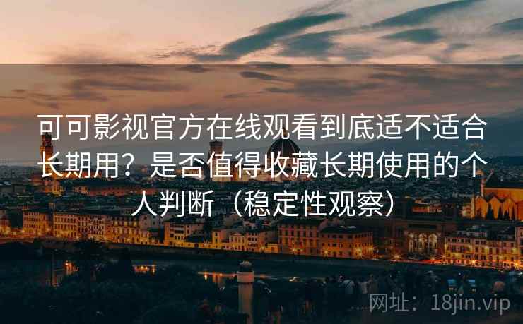 可可影视官方在线观看到底适不适合长期用?是否值得收藏长期使用的个人判断(稳定性观察) 可可影视官方在线观看到底适不适合长期用?是否值得收藏长期使用的个人判断(稳定性观察)