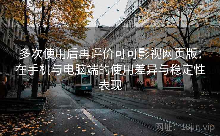 多次使用后再评价可可影视网页版:在手机与电脑端的使用差异与稳定性表现 多次使用后再评价可可影视网页版:在手机与电脑端的使用差异与稳定性表现