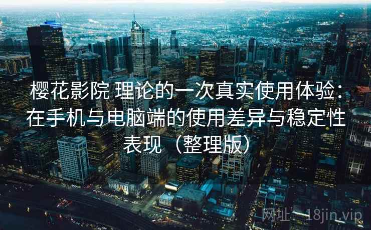 樱花影院 理论的一次真实使用体验:在手机与电脑端的使用差异与稳定性表现(整理版) 樱花影院 理论的一次真实使用体验:在手机与电脑端的使用差异与稳定性表现(整理版)