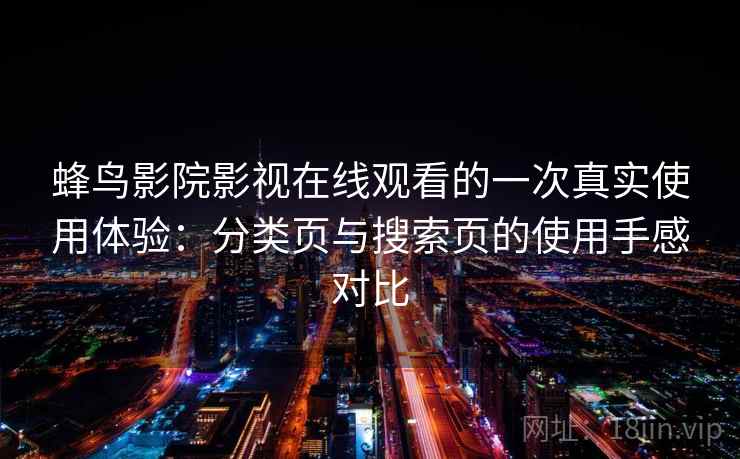 蜂鸟影院影视在线观看的一次真实使用体验：分类页与搜索页的使用手感对比
