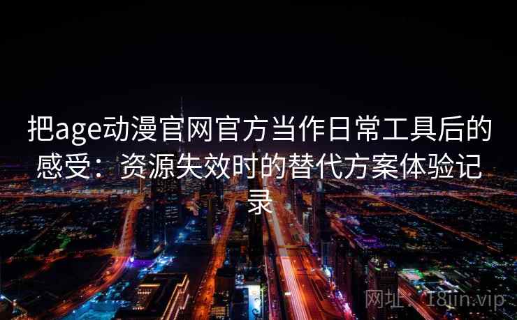 把age动漫官网官方当作日常工具后的感受：资源失效时的替代方案体验记录