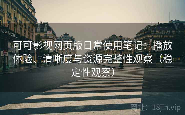 可可影视网页版日常使用笔记:播放体验、清晰度与资源完整性观察(稳定性观察) 可可影视网页版日常使用笔记:播放体验、清晰度与资源完整性观察(稳定性观察)