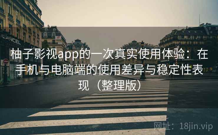 柚子影视app的一次真实使用体验:在手机与电脑端的使用差异与稳定性表现(整理版) 柚子影视app的一次真实使用体验:在手机与电脑端的使用差异与稳定性表现(整理版)