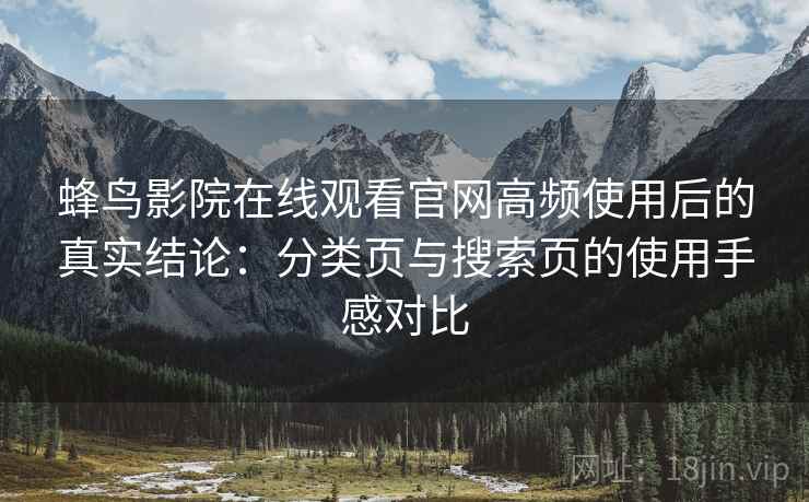 蜂鸟影院在线观看官网高频使用后的真实结论:分类页与搜索页的使用手感对比 蜂鸟影院在线观看官网高频使用后的真实结论:分类页与搜索页的使用手感对比
