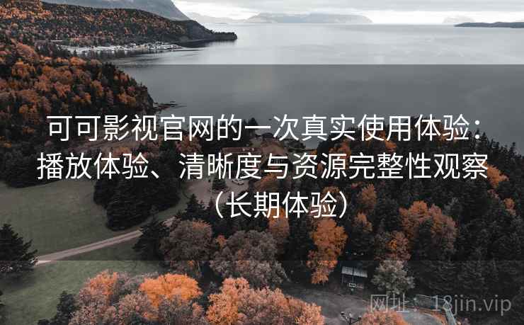 可可影视官网的一次真实使用体验:播放体验、清晰度与资源完整性观察(长期体验) 可可影视官网的一次真实使用体验:播放体验、清晰度与资源完整性观察(长期体验)
