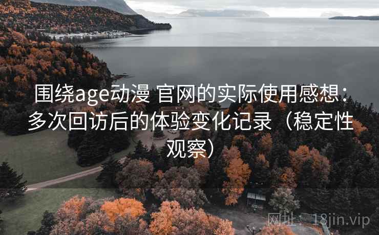 围绕age动漫 官网的实际使用感想:多次回访后的体验变化记录(稳定性观察) 围绕age动漫 官网的实际使用感想:多次回访后的体验变化记录(稳定性观察)