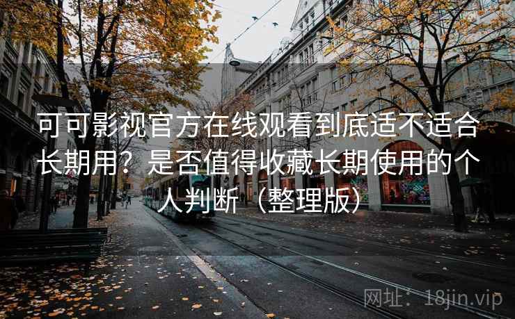 可可影视官方在线观看到底适不适合长期用?是否值得收藏长期使用的个人判断(整理版) 可可影视官方在线观看到底适不适合长期用?是否值得收藏长期使用的个人判断(整理版)