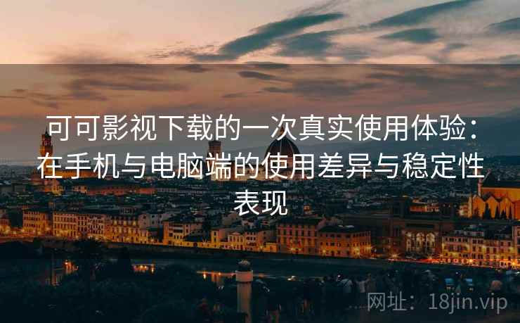 可可影视下载的一次真实使用体验:在手机与电脑端的使用差异与稳定性表现 可可影视下载的一次真实使用体验:在手机与电脑端的使用差异与稳定性表现