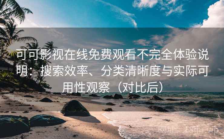 可可影视在线免费观看不完全体验说明:搜索效率、分类清晰度与实际可用性观察(对比后) 可可影视在线免费观看不完全体验说明:搜索效率、分类清晰度与实际可用性观察(对比后)