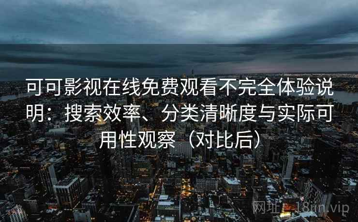 可可影视在线免费观看不完全体验说明:搜索效率、分类清晰度与实际可用性观察(对比后) 可可影视在线免费观看不完全体验说明:搜索效率、分类清晰度与实际可用性观察(对比后)