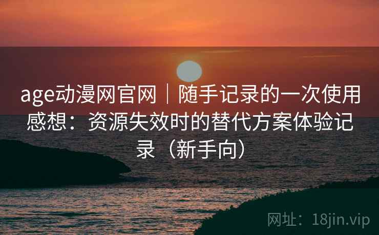 age动漫网官网|随手记录的一次使用感想:资源失效时的替代方案体验记录(新手向) age动漫网官网|随手记录的一次使用感想:资源失效时的替代方案体验记录(新手向)