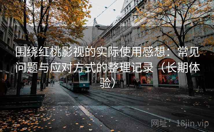 围绕红桃影视的实际使用感想:常见问题与应对方式的整理记录(长期体验) 围绕红桃影视的实际使用感想:常见问题与应对方式的整理记录(长期体验)