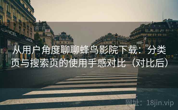 从用户角度聊聊蜂鸟影院下载：分类页与搜索页的使用手感对比（对比后）