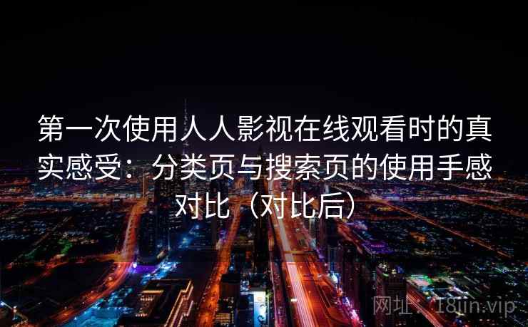 第一次使用人人影视在线观看时的真实感受：分类页与搜索页的使用手感对比（对比后）