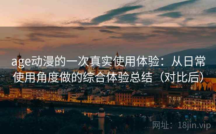 age动漫的一次真实使用体验：从日常使用角度做的综合体验总结（对比后）